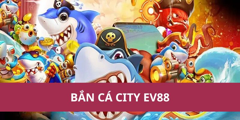 Chơi Bắn Cá City Ev88, Hạ Boss Nhận Ngay Xu Thưởng 1 ban ca city ev88 1