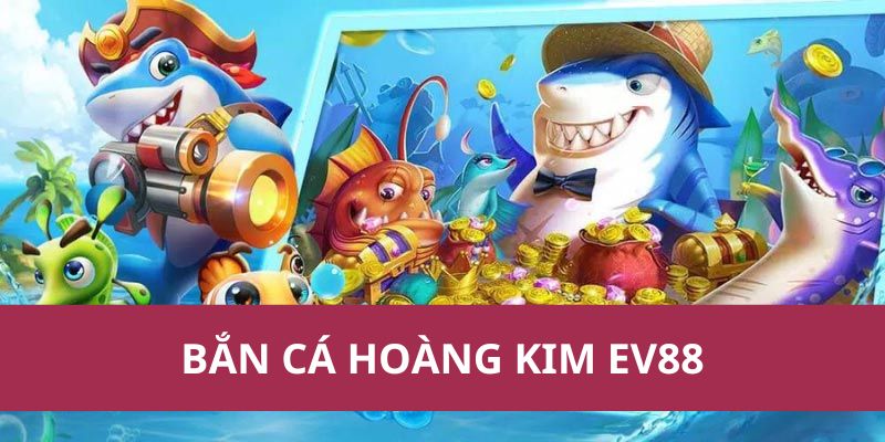 Bắn Cá Hoàng Kim Ev88 – Chinh Phục Đại Dương, Nhận Thưởng 1 ban ca hoang kim ev88 1
