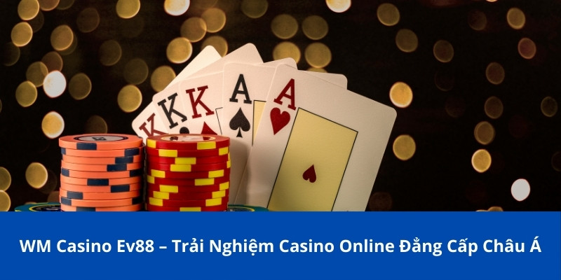 WM Casino Ev88 – Trải Nghiệm Casino Online Đẳng Cấp Châu Á 1 wm casino ev88 1